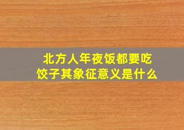 北方人年夜饭都要吃饺子其象征意义是什么