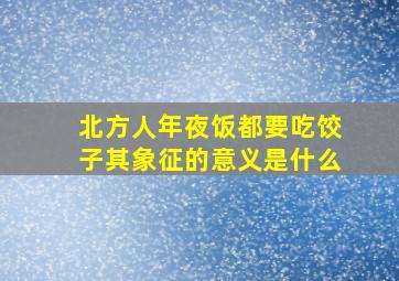 北方人年夜饭都要吃饺子其象征的意义是什么