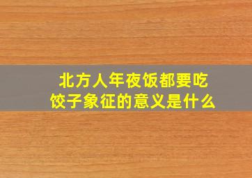 北方人年夜饭都要吃饺子象征的意义是什么