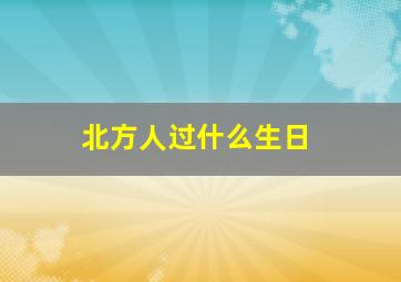 北方人过什么生日