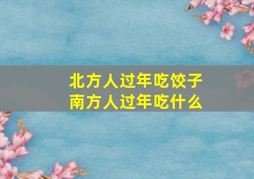 北方人过年吃饺子南方人过年吃什么