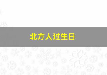 北方人过生日