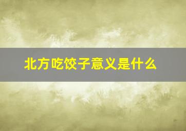 北方吃饺子意义是什么