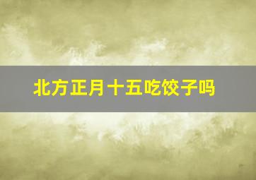 北方正月十五吃饺子吗