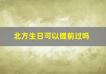 北方生日可以提前过吗