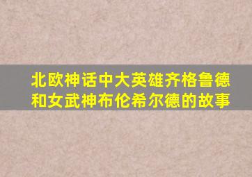 北欧神话中大英雄齐格鲁德和女武神布伦希尔德的故事