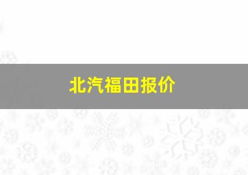 北汽福田报价