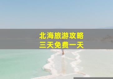 北海旅游攻略三天免费一天