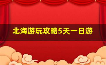 北海游玩攻略5天一日游