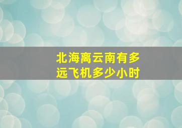 北海离云南有多远飞机多少小时