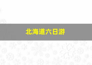 北海道六日游