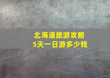 北海道旅游攻略5天一日游多少钱