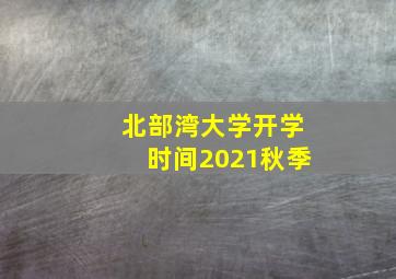 北部湾大学开学时间2021秋季