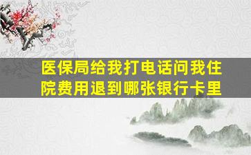 医保局给我打电话问我住院费用退到哪张银行卡里