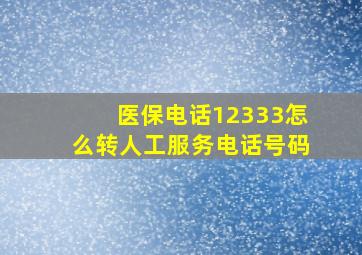 医保电话12333怎么转人工服务电话号码