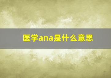 医学ana是什么意思