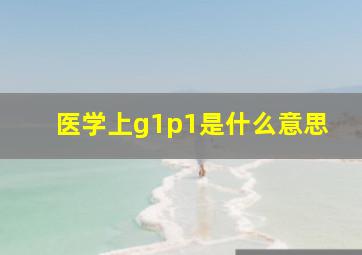 医学上g1p1是什么意思