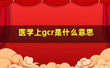 医学上gcr是什么意思