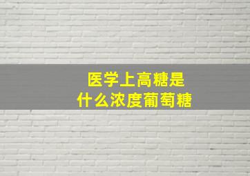 医学上高糖是什么浓度葡萄糖