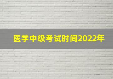 医学中级考试时间2022年