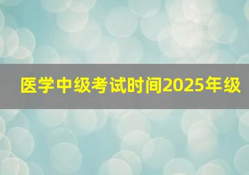 医学中级考试时间2025年级