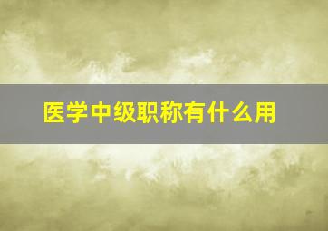 医学中级职称有什么用