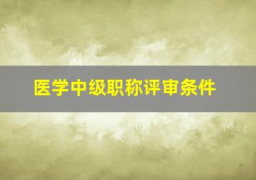 医学中级职称评审条件