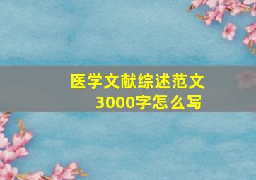 医学文献综述范文3000字怎么写