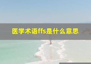 医学术语ffs是什么意思