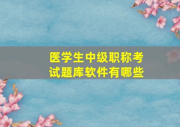 医学生中级职称考试题库软件有哪些