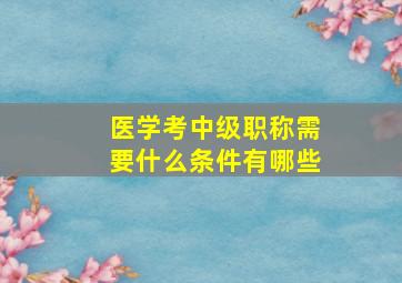 医学考中级职称需要什么条件有哪些