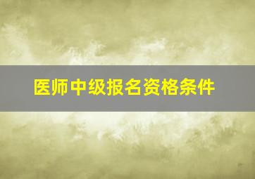 医师中级报名资格条件