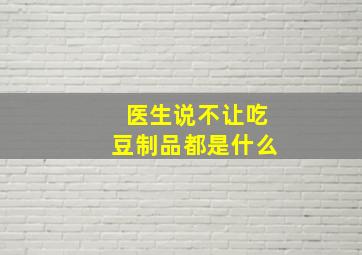 医生说不让吃豆制品都是什么