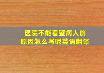 医院不能看望病人的原因怎么写呢英语翻译