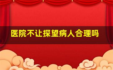 医院不让探望病人合理吗