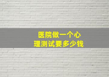 医院做一个心理测试要多少钱