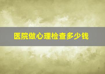 医院做心理检查多少钱