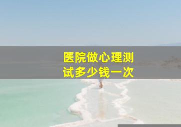 医院做心理测试多少钱一次