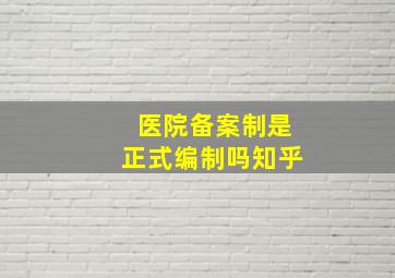 医院备案制是正式编制吗知乎