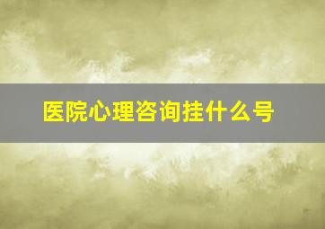 医院心理咨询挂什么号