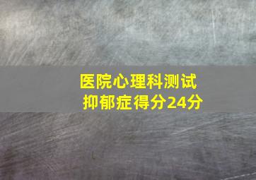 医院心理科测试抑郁症得分24分