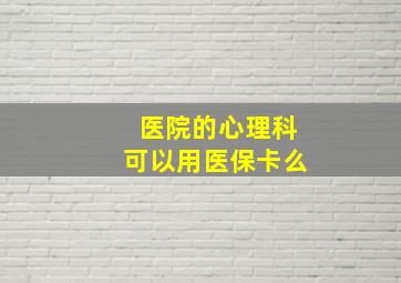 医院的心理科可以用医保卡么