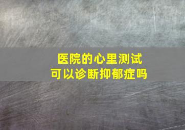 医院的心里测试可以诊断抑郁症吗