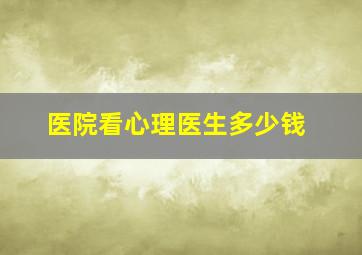 医院看心理医生多少钱