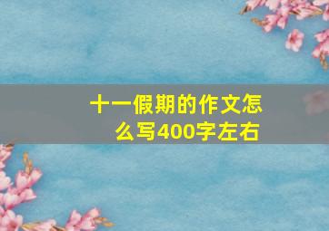 十一假期的作文怎么写400字左右