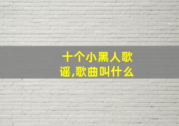 十个小黑人歌谣,歌曲叫什么