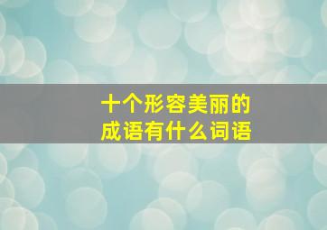 十个形容美丽的成语有什么词语