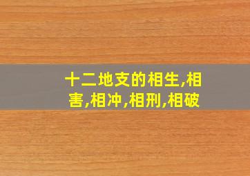 十二地支的相生,相害,相冲,相刑,相破