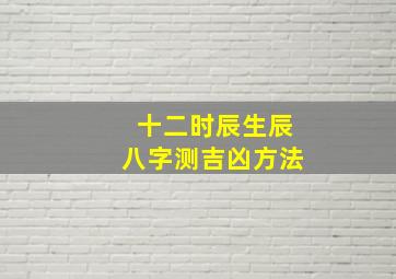 十二时辰生辰八字测吉凶方法