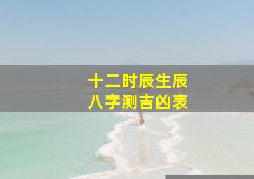 十二时辰生辰八字测吉凶表